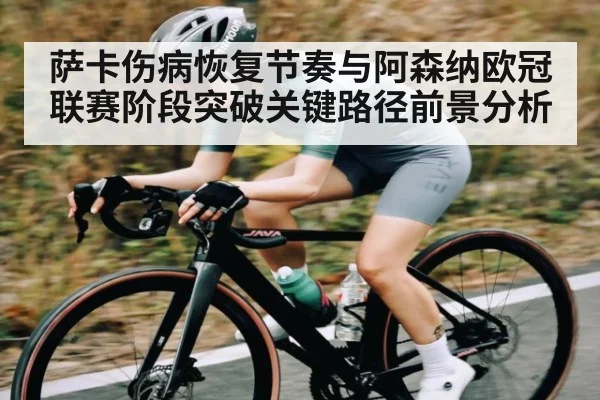 萨卡伤病恢复节奏与阿森纳欧冠联赛阶段突破关键路径前景分析