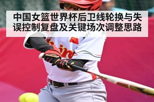 中国女篮世界杯后卫线轮换与失误控制复盘及关键场次调整思路