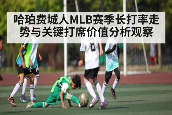 哈珀费城人MLB赛季长打率走势与关键打席价值分析观察
